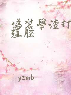 伪装学渣打开生殖腔