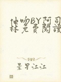 他吻BY阿司匹林免费阅读无弹窗