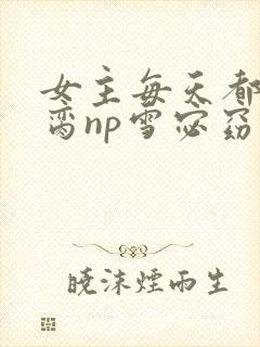 女主每天都在求脔np雪宓窈