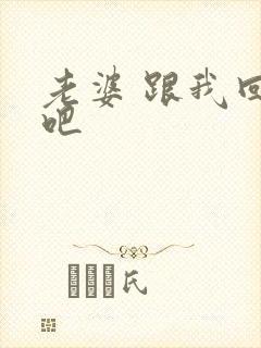 老婆 跟我回家吧