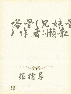 俗骨(兄妹骨科) 作者:懒散蒲公英