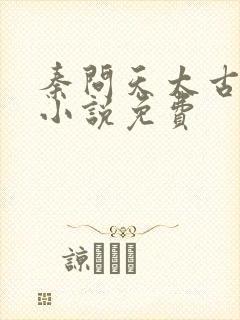 秦问天太古神王小说免费