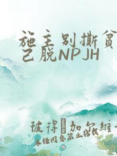 施主别撕贫僧自己脱NPJH
