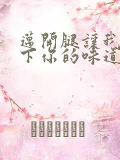 迈开腿让我尝一下你的味道一