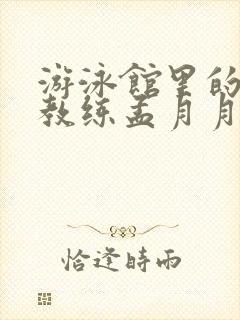 游泳馆里的两个教练孟月月