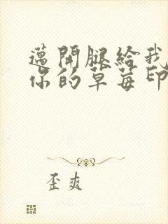 迈开腿给我看看你的草莓印