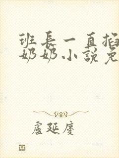 班长一直掐我的奶奶小说免费阅读