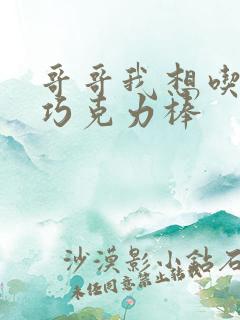 哥哥我想吃你的巧克力棒