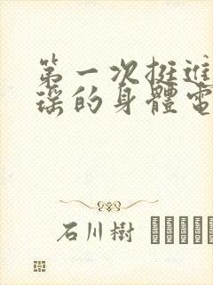 第一次挺进苏雨瑶的身体电影