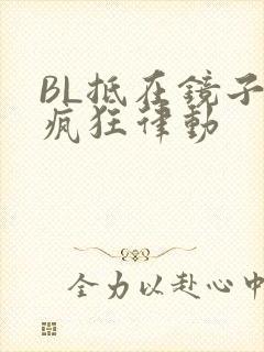 BL抵在镜子上疯狂律动