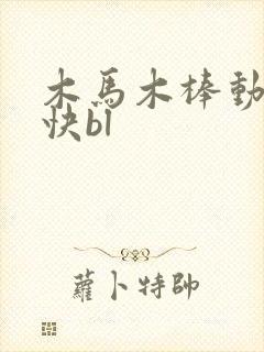 木马木棒动得好快bl