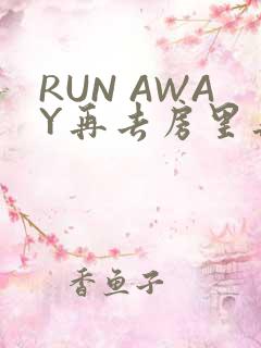RUN AWAY再去房里再做一次吧