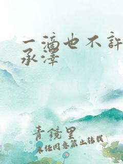 一滴也不许漏魏承泽