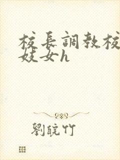 校长调教校花成妓女h