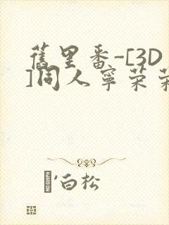 旧里番-[3D]同人宁荣荣