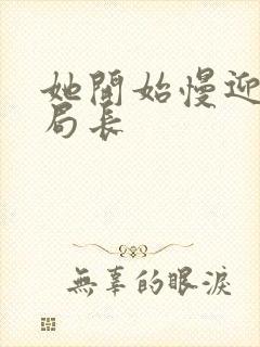 她开始慢迎迎合局长