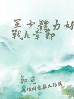 军少体力好夜夜战h章节