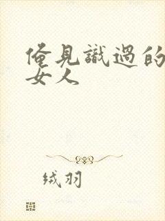 俺见识过的极品女人