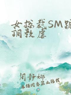 女总裁SM跪爬调教虐