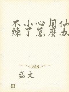 不小心用仙君修炼了怎么办