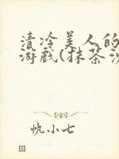 清冷美人的神奇游戏(抹茶沙冰)全文阅读