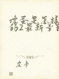 坏蛋是怎样炼成的2最新章节