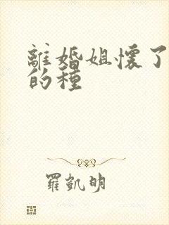 离婚姐怀了亲弟的种