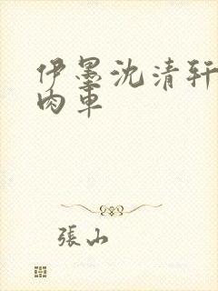 伊墨沈清轩人蛇肉车