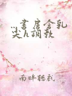 ...书房含乳尖h调教