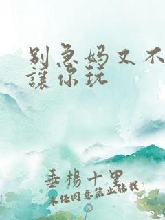 别急妈又不是不让你玩