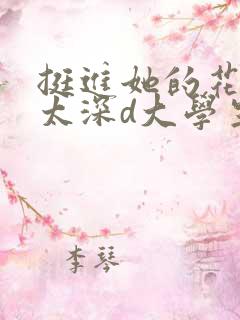 挺进她的花苞啊太深d大学生小说