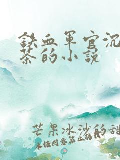 铁血军官沉迷绿茶的小说