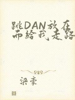 跳DAN放在里面给我走路