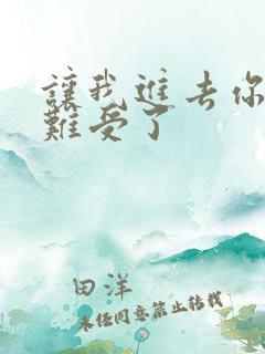 让我进去你就不难受了