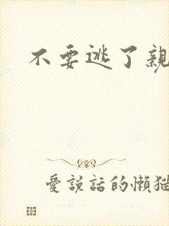 不要逃了亲爱的