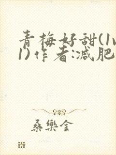 青梅好甜(1v1)作者:减肥我不吃