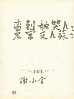 脔到她哭h小白兔宫交h苏沫