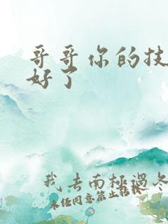 哥哥你的技术太好了