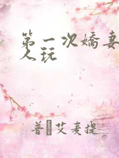 第一次娇妻让别人玩
