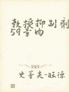 教授抑制剂要吗59章肉