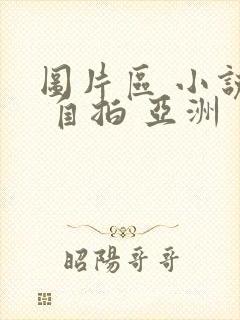 图片区 小说区 自拍 亚洲