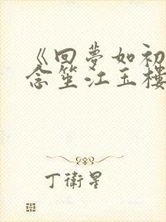 《回梦如初》阮念笙江玉楼