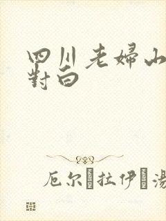 四川老妇山边性对白