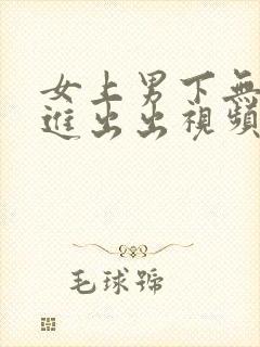 女上男下无套进进出出视频