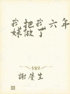 我把我六年级妹妹做了