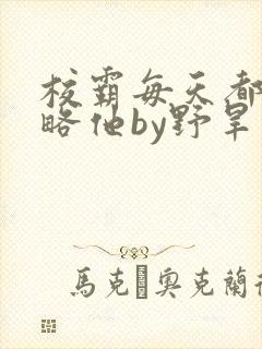 校霸每天都想攻略他by野旱烟