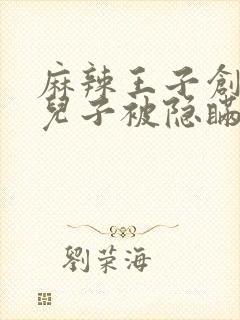 麻辣王子创始人儿子被隐瞒家产