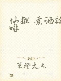 仙狱 煮酒论咖啡