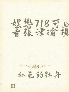 娱乐718可以看张津瑜视频吗