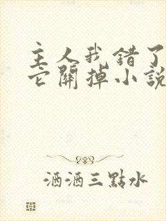 主人我错了请把它关掉小说